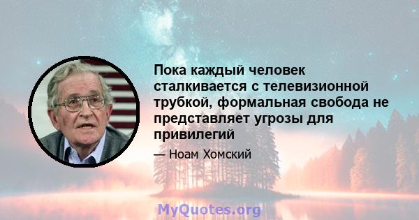 Пока каждый человек сталкивается с телевизионной трубкой, формальная свобода не представляет угрозы для привилегий