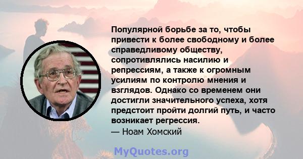 Популярной борьбе за то, чтобы привести к более свободному и более справедливому обществу, сопротивлялись насилию и репрессиям, а также к огромным усилиям по контролю мнения и взглядов. Однако со временем они достигли