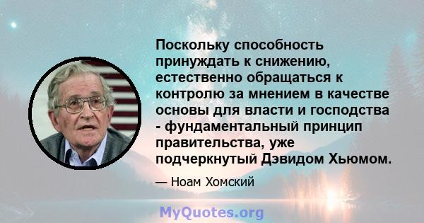 Поскольку способность принуждать к снижению, естественно обращаться к контролю за мнением в качестве основы для власти и господства - фундаментальный принцип правительства, уже подчеркнутый Дэвидом Хьюмом.