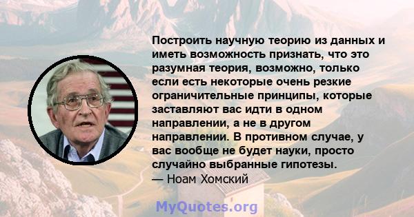 Построить научную теорию из данных и иметь возможность признать, что это разумная теория, возможно, только если есть некоторые очень резкие ограничительные принципы, которые заставляют вас идти в одном направлении, а не 