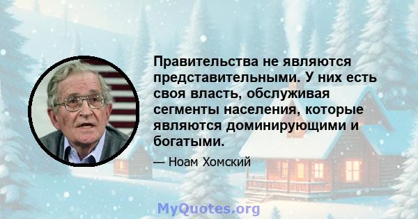 Правительства не являются представительными. У них есть своя власть, обслуживая сегменты населения, которые являются доминирующими и богатыми.