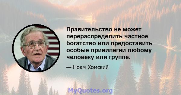 Правительство не может перераспределить частное богатство или предоставить особые привилегии любому человеку или группе.