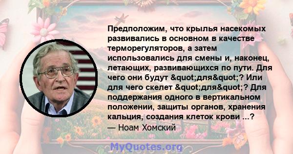 Предположим, что крылья насекомых развивались в основном в качестве терморегуляторов, а затем использовались для смены и, наконец, летающих, развивающихся по пути. Для чего они будут "для"? Или для чего скелет 