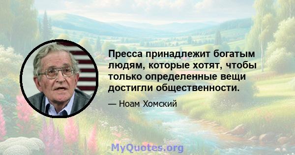 Пресса принадлежит богатым людям, которые хотят, чтобы только определенные вещи достигли общественности.