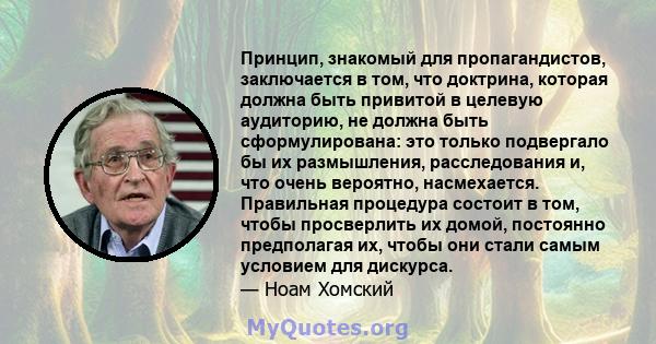 Принцип, знакомый для пропагандистов, заключается в том, что доктрина, которая должна быть привитой в целевую аудиторию, не должна быть сформулирована: это только подвергало бы их размышления, расследования и, что очень 