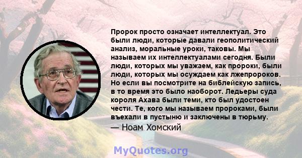 Пророк просто означает интеллектуал. Это были люди, которые давали геополитический анализ, моральные уроки, таковы. Мы называем их интеллектуалами сегодня. Были люди, которых мы уважаем, как пророки, были люди, которых