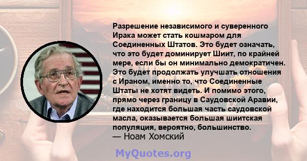 Разрешение независимого и суверенного Ирака может стать кошмаром для Соединенных Штатов. Это будет означать, что это будет доминирует Шиит, по крайней мере, если бы он минимально демократичен. Это будет продолжать