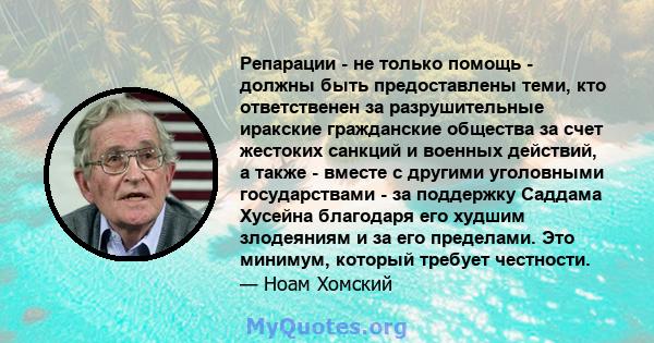 Репарации - не только помощь - должны быть предоставлены теми, кто ответственен за разрушительные иракские гражданские общества за счет жестоких санкций и военных действий, а также - вместе с другими уголовными