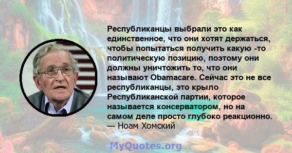 Республиканцы выбрали это как единственное, что они хотят держаться, чтобы попытаться получить какую -то политическую позицию, поэтому они должны уничтожить то, что они называют Obamacare. Сейчас это не все