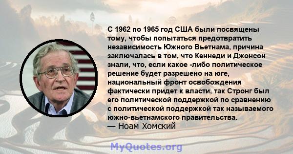 С 1962 по 1965 год США были посвящены тому, чтобы попытаться предотвратить независимость Южного Вьетнама, причина заключалась в том, что Кеннеди и Джонсон знали, что, если какое -либо политическое решение будет