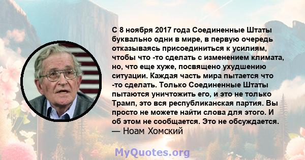 С 8 ноября 2017 года Соединенные Штаты буквально одни в мире, в первую очередь отказываясь присоединиться к усилиям, чтобы что -то сделать с изменением климата, но, что еще хуже, посвящено ухудшению ситуации. Каждая