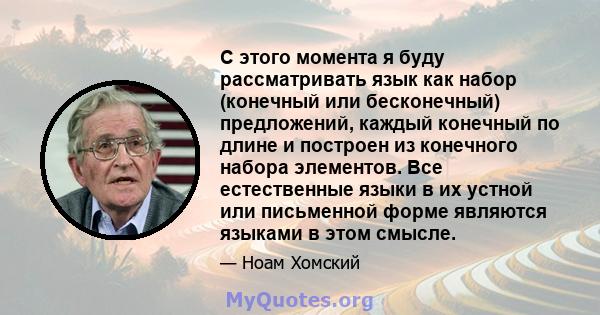 С этого момента я буду рассматривать язык как набор (конечный или бесконечный) предложений, каждый конечный по длине и построен из конечного набора элементов. Все естественные языки в их устной или письменной форме