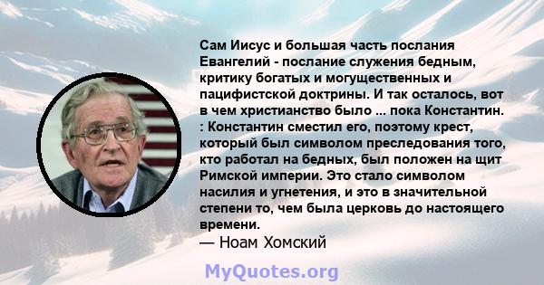 Сам Иисус и большая часть послания Евангелий - послание служения бедным, критику богатых и могущественных и пацифистской доктрины. И так осталось, вот в чем христианство было ... пока Константин. : Константин сместил