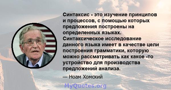 Синтаксис - это изучение принципов и процессов, с помощью которых предложения построены на определенных языках. Синтаксическое исследование данного языка имеет в качестве цели построения грамматики, которую можно