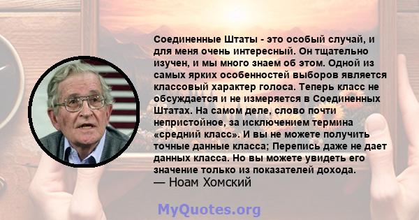 Соединенные Штаты - это особый случай, и для меня очень интересный. Он тщательно изучен, и мы много знаем об этом. Одной из самых ярких особенностей выборов является классовый характер голоса. Теперь класс не