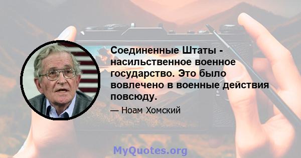 Соединенные Штаты - насильственное военное государство. Это было вовлечено в военные действия повсюду.