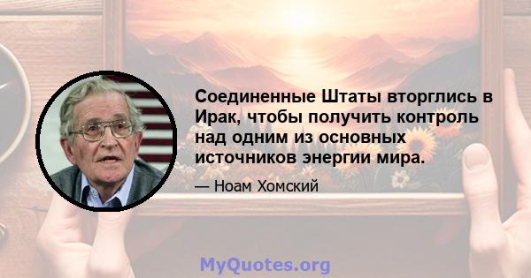 Соединенные Штаты вторглись в Ирак, чтобы получить контроль над одним из основных источников энергии мира.