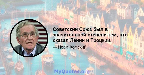 Советский Союз был в значительной степени тем, что сказал Ленин и Троцкий.