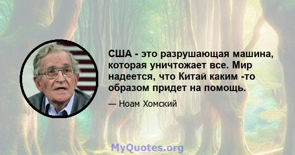 США - это разрушающая машина, которая уничтожает все. Мир надеется, что Китай каким -то образом придет на помощь.