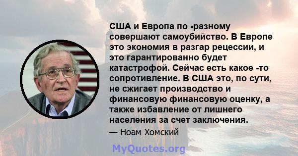 США и Европа по -разному совершают самоубийство. В Европе это экономия в разгар рецессии, и это гарантированно будет катастрофой. Сейчас есть какое -то сопротивление. В США это, по сути, не сжигает производство и