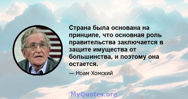 Страна была основана на принципе, что основная роль правительства заключается в защите имущества от большинства, и поэтому она остается.