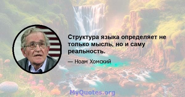 Структура языка определяет не только мысль, но и саму реальность.