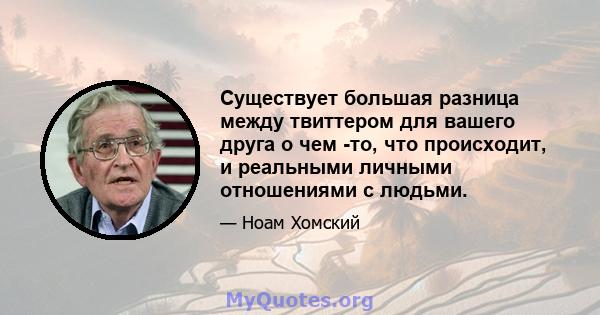 Существует большая разница между твиттером для вашего друга о чем -то, что происходит, и реальными личными отношениями с людьми.