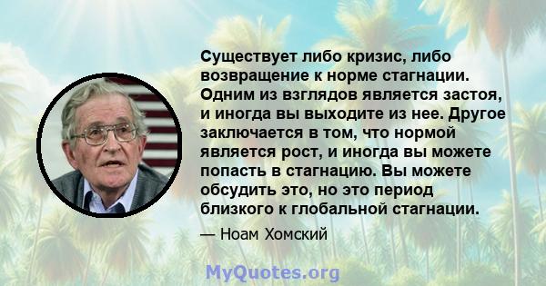 Существует либо кризис, либо возвращение к норме стагнации. Одним из взглядов является застоя, и иногда вы выходите из нее. Другое заключается в том, что нормой является рост, и иногда вы можете попасть в стагнацию. Вы