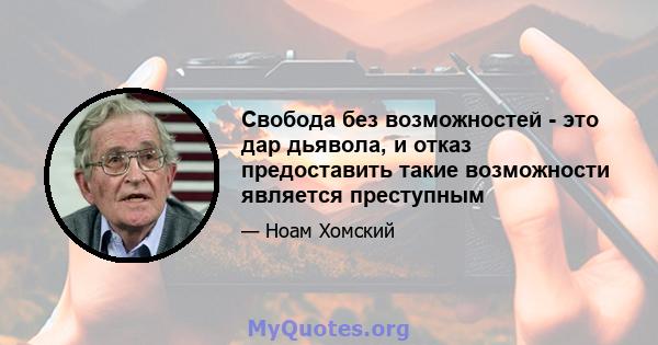 Свобода без возможностей - это дар дьявола, и отказ предоставить такие возможности является преступным