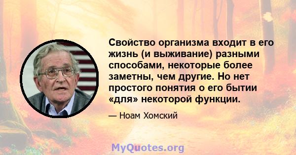 Свойство организма входит в его жизнь (и выживание) разными способами, некоторые более заметны, чем другие. Но нет простого понятия о его бытии «для» некоторой функции.