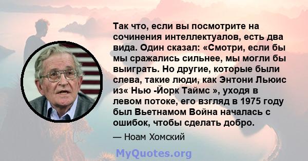 Так что, если вы посмотрите на сочинения интеллектуалов, есть два вида. Один сказал: «Смотри, если бы мы сражались сильнее, мы могли бы выиграть. Но другие, которые были слева, такие люди, как Энтони Льюис из« Нью -Йорк 