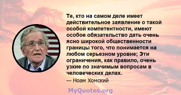 Те, кто на самом деле имеет действительное заявление о такой особой компетентности, имеют особое обязательство дать очень ясно широкой общественности границы того, что понимается на любом серьезном уровне; Эти