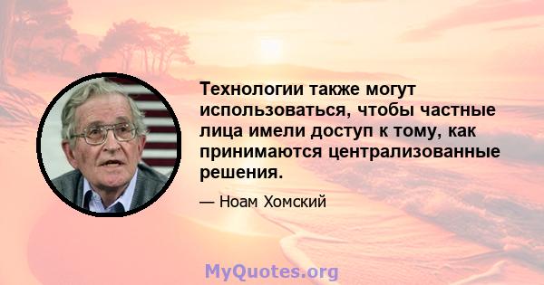 Технологии также могут использоваться, чтобы частные лица имели доступ к тому, как принимаются централизованные решения.