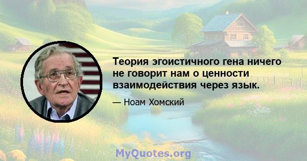 Теория эгоистичного гена ничего не говорит нам о ценности взаимодействия через язык.