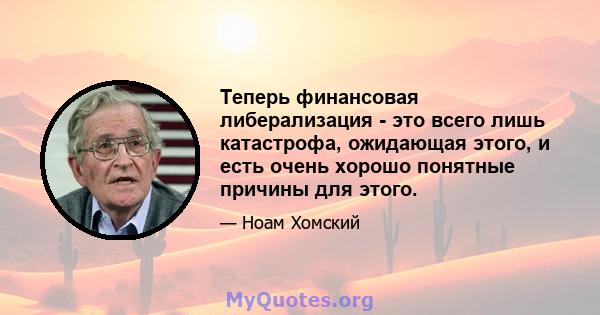 Теперь финансовая либерализация - это всего лишь катастрофа, ожидающая этого, и есть очень хорошо понятные причины для этого.