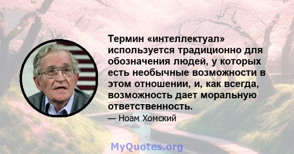 Термин «интеллектуал» используется традиционно для обозначения людей, у которых есть необычные возможности в этом отношении, и, как всегда, возможность дает моральную ответственность.