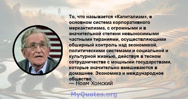 То, что называется «Капитализм», в основном система корпоративного меркантилизма, с огромными и в значительной степени невыносимыми частными тираниями, осуществляющими обширный контроль над экономикой, политическими