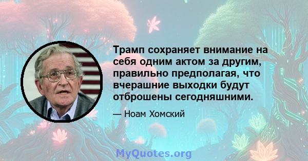 Трамп сохраняет внимание на себя одним актом за другим, правильно предполагая, что вчерашние выходки будут отброшены сегодняшними.