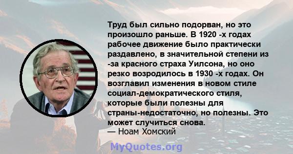 Труд был сильно подорван, но это произошло раньше. В 1920 -х годах рабочее движение было практически раздавлено, в значительной степени из -за красного страха Уилсона, но оно резко возродилось в 1930 -х годах. Он