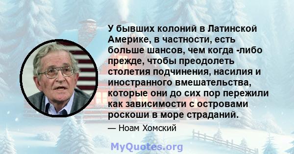 У бывших колоний в Латинской Америке, в частности, есть больше шансов, чем когда -либо прежде, чтобы преодолеть столетия подчинения, насилия и иностранного вмешательства, которые они до сих пор пережили как зависимости