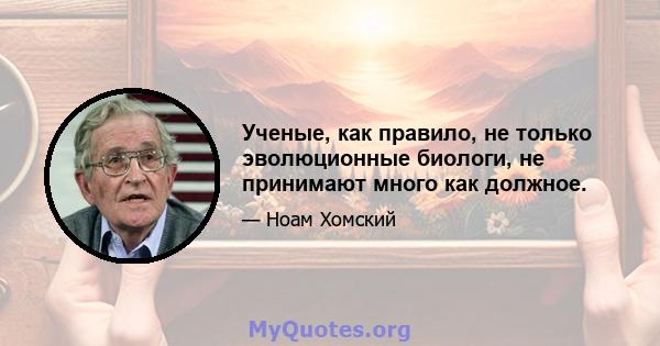 Ученые, как правило, не только эволюционные биологи, не принимают много как должное.