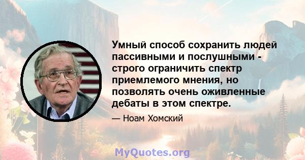 Умный способ сохранить людей пассивными и послушными - строго ограничить спектр приемлемого мнения, но позволять очень оживленные дебаты в этом спектре.