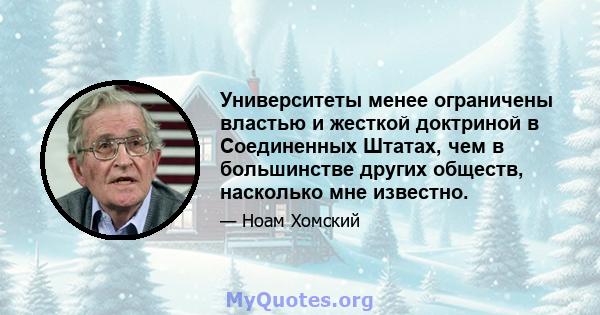 Университеты менее ограничены властью и жесткой доктриной в Соединенных Штатах, чем в большинстве других обществ, насколько мне известно.