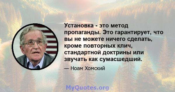 Установка - это метод пропаганды. Это гарантирует, что вы не можете ничего сделать, кроме повторных клич, стандартной доктрины или звучать как сумасшедший.