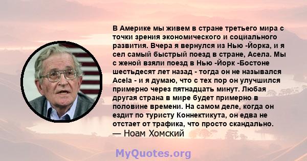 В Америке мы живем в стране третьего мира с точки зрения экономического и социального развития. Вчера я вернулся из Нью -Йорка, и я сел самый быстрый поезд в стране, Асела. Мы с женой взяли поезд в Нью -Йорк -Бостоне