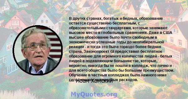 В других странах, богатых и бедных, образование остается существенно бесплатным, с образовательными стандартами, которые занимают высокое место в глобальных сравнениях. Даже в США высшее образование было почти свободным 