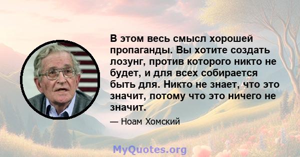 В этом весь смысл хорошей пропаганды. Вы хотите создать лозунг, против которого никто не будет, и для всех собирается быть для. Никто не знает, что это значит, потому что это ничего не значит.