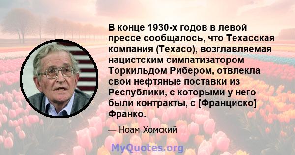 В конце 1930-х годов в левой прессе сообщалось, что Техасская компания (Texaco), возглавляемая нацистским симпатизатором Торкильдом Рибером, отвлекла свои нефтяные поставки из Республики, с которыми у него были