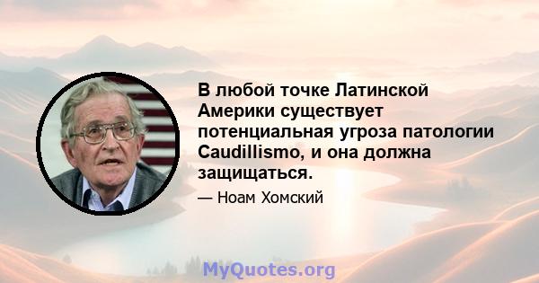 В любой точке Латинской Америки существует потенциальная угроза патологии Caudillismo, и она должна защищаться.