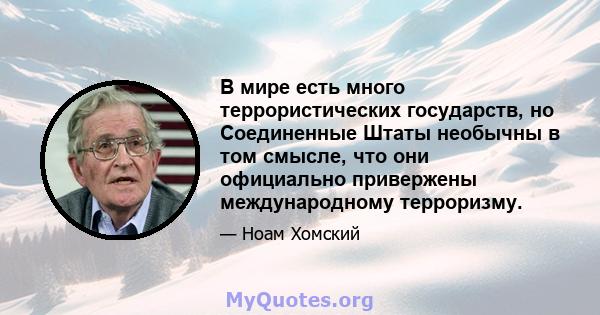 В мире есть много террористических государств, но Соединенные Штаты необычны в том смысле, что они официально привержены международному терроризму.